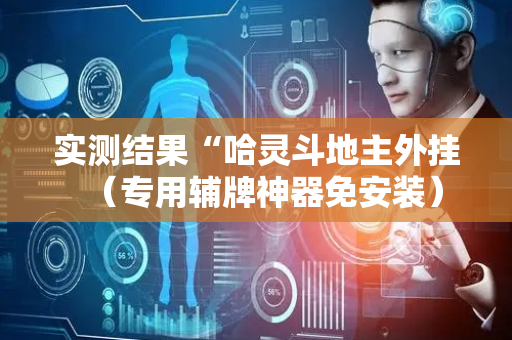实测结果“哈灵斗地主外挂（专用辅牌神器免安装）