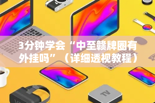 3分钟学会“中至赣牌圈有外挂吗”（详细透视教程）-哔哩哔哩