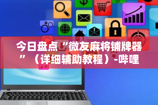 今日盘点“微友麻将铺牌器”（详细辅助教程）-哔哩哔哩