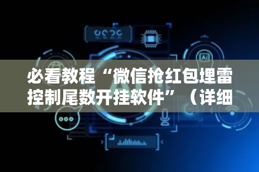 必看教程“微信抢红包埋雷控制尾数开挂软件”（详细透视教程）-哔哩哔哩