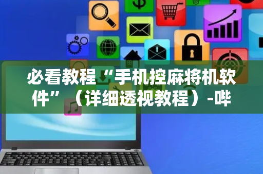 必看教程“手机控麻将机软件”（详细透视教程）-哔哩哔哩