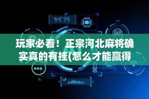 玩家必看！正宗河北麻将确实真的有挂(怎么才能赢得多)