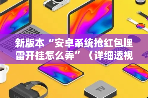 新版本“安卓系统抢红包埋雷开挂怎么弄”（详细透视教程）-哔哩哔哩