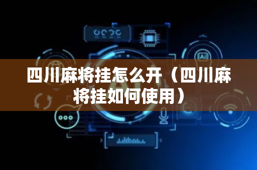 四川麻将挂怎么开（四川麻将挂如何使用）