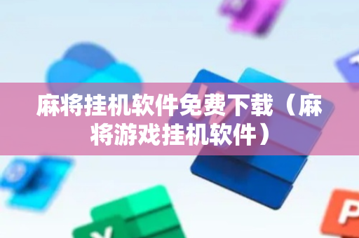 麻将挂机软件免费下载（麻将游戏挂机软件）