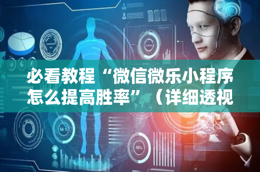 必看教程“微信微乐小程序怎么提高胜率”（详细透视教程）-哔哩哔哩