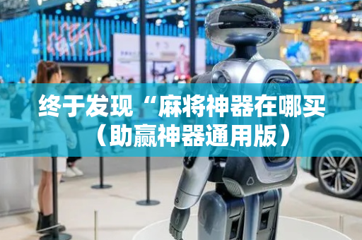 终于发现“麻将神器在哪买（助赢神器通用版）