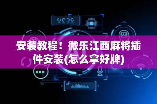 安装教程！微乐江西麻将插件安装(怎么拿好牌)