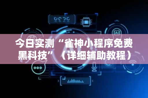 今日实测“雀神小程序免费黑科技”（详细辅助教程）-哔哩哔哩