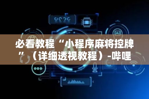 必看教程“小程序麻将控牌”（详细透视教程）-哔哩哔哩