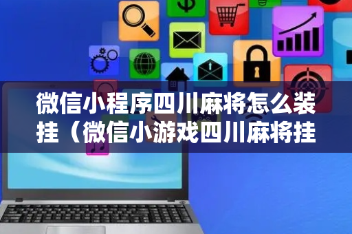 微信小程序四川麻将怎么装挂（微信小游戏四川麻将挂）