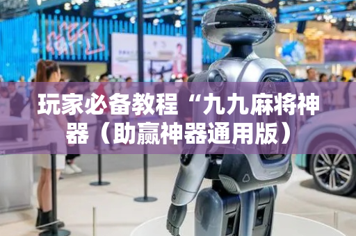 玩家必备教程“九九麻将神器（助赢神器通用版）