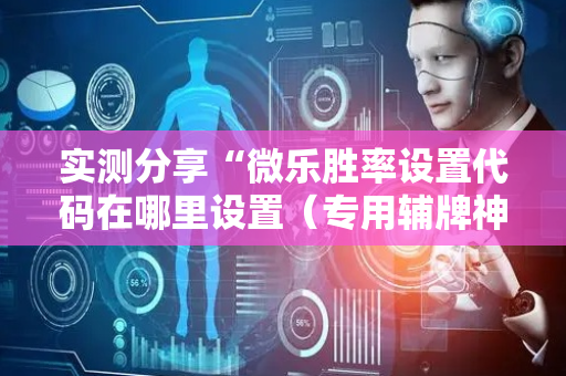 实测分享“微乐胜率设置代码在哪里设置（专用辅牌神器免安装）