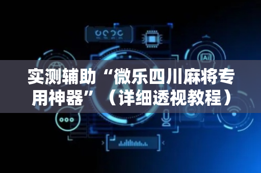 实测辅助“微乐四川麻将专用神器”（详细透视教程）-哔哩哔哩