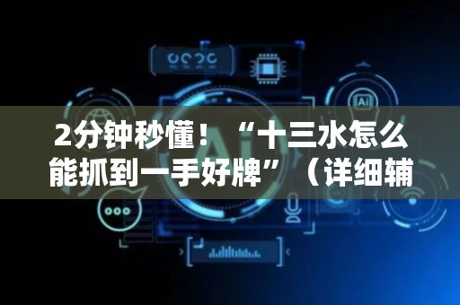 2分钟秒懂！“十三水怎么能抓到一手好牌”（详细辅助教程）-哔哩哔哩