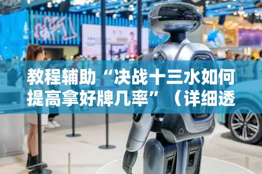 教程辅助“决战十三水如何提高拿好牌几率”（详细透视教程）-哔哩哔哩