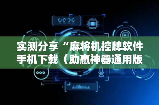 实测分享“麻将机控牌软件手机下载（助赢神器通用版）