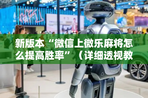 新版本“微信上微乐麻将怎么提高胜率”（详细透视教程）-哔哩哔哩