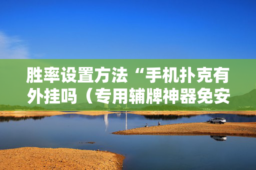 胜率设置方法“手机扑克有外挂吗（专用辅牌神器免安装）