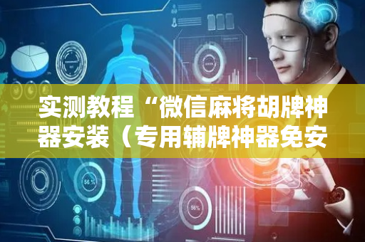 实测教程“微信麻将胡牌神器安装（专用辅牌神器免安装）