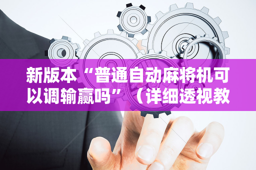 新版本“普通自动麻将机可以调输赢吗”（详细透视教程）-哔哩哔哩