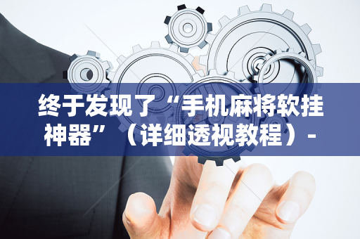 终于发现了“手机麻将软挂神器”（详细透视教程）-哔哩哔哩