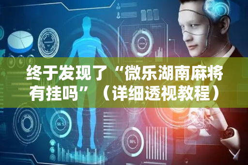 终于发现了“微乐湖南麻将有挂吗”（详细透视教程）-哔哩哔哩