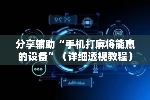 分享辅助“手机打麻将能赢的设备”（详细透视教程）-哔哩哔哩