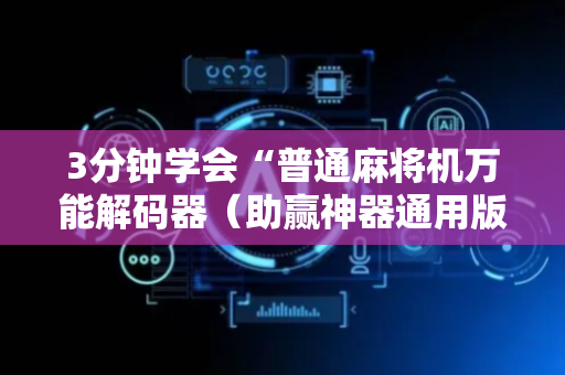 3分钟学会“普通麻将机万能解码器（助赢神器通用版）