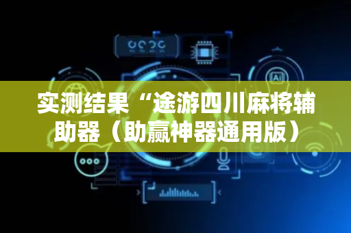 实测结果“途游四川麻将辅助器（助赢神器通用版）