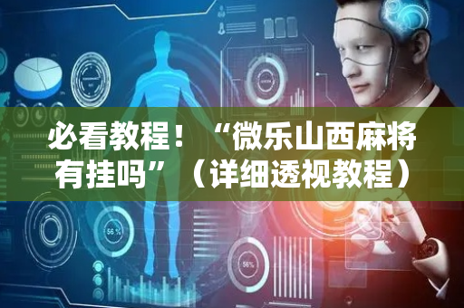 必看教程！“微乐山西麻将有挂吗”（详细透视教程）-哔哩哔哩
