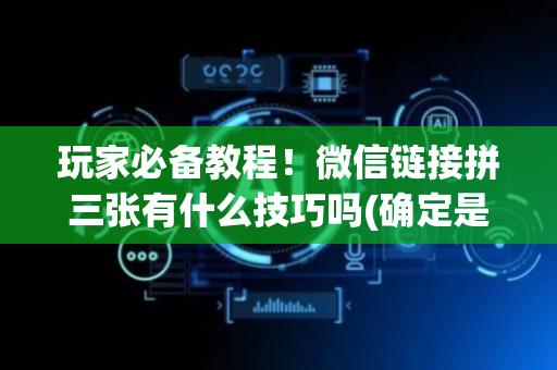 玩家必备教程！微信链接拼三张有什么技巧吗(确定是有挂)