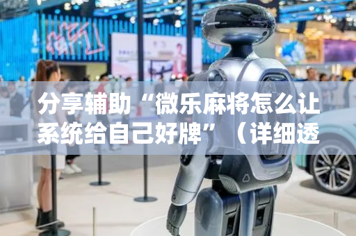 分享辅助“微乐麻将怎么让系统给自己好牌”（详细透视教程）-哔哩哔哩