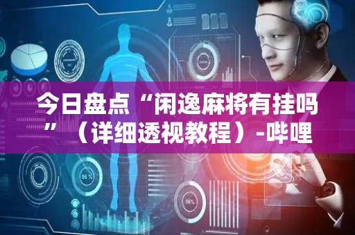 今日盘点“闲逸麻将有挂吗”（详细透视教程）-哔哩哔哩