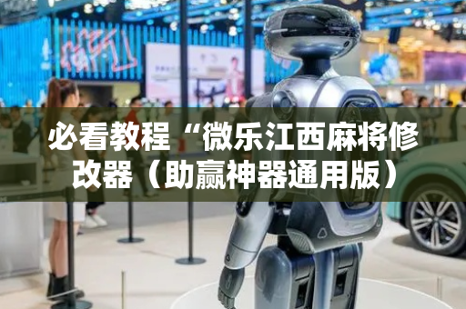 必看教程“微乐江西麻将修改器（助赢神器通用版）