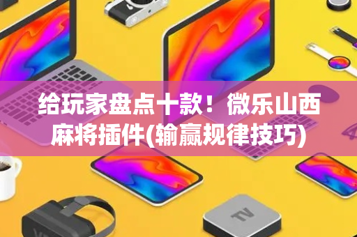 给玩家盘点十款！微乐山西麻将插件(输赢规律技巧)
