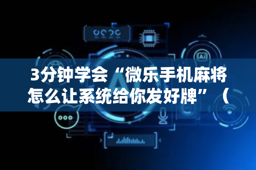 3分钟学会“微乐手机麻将怎么让系统给你发好牌”（详细透视教程）-哔哩哔哩