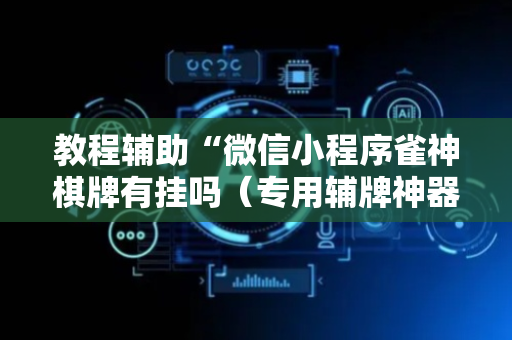 教程辅助“微信小程序雀神棋牌有挂吗（专用辅牌神器免安装）