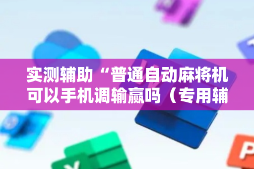 实测辅助“普通自动麻将机可以手机调输赢吗（专用辅牌神器免安装）
