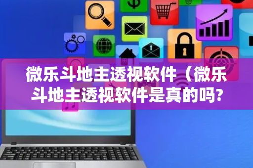 微乐斗地主透视软件（微乐斗地主透视软件是真的吗?）