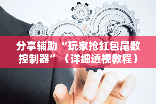 分享辅助“玩家抢红包尾数控制器”（详细透视教程）-哔哩哔哩
