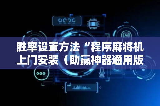 胜率设置方法“程序麻将机上门安装（助赢神器通用版）