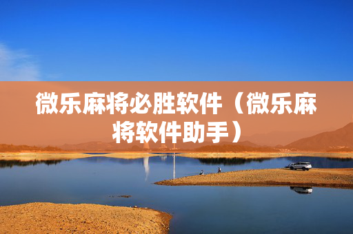 微乐麻将必胜软件（微乐麻将软件助手）