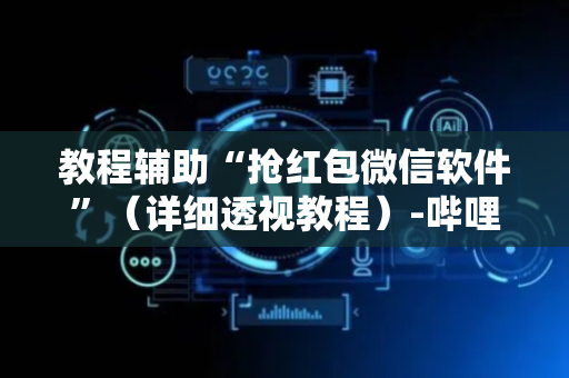 教程辅助“抢红包微信软件”（详细透视教程）-哔哩哔哩