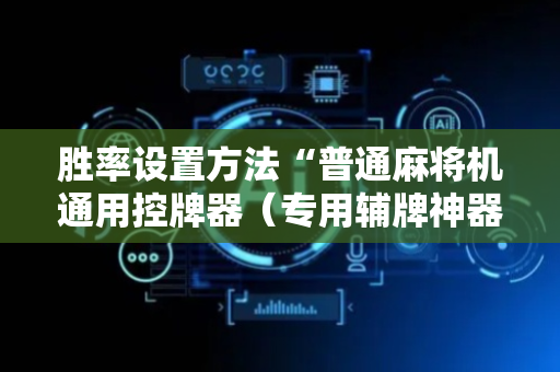 胜率设置方法“普通麻将机通用控牌器（专用辅牌神器免安装）