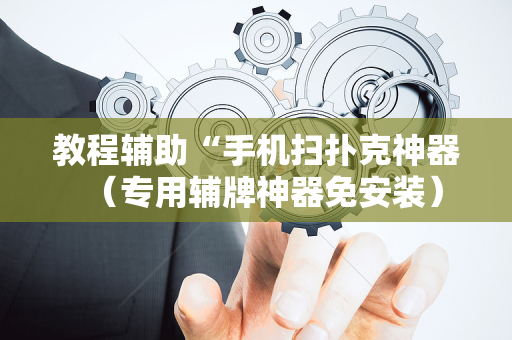 教程辅助“手机扫扑克神器（专用辅牌神器免安装）