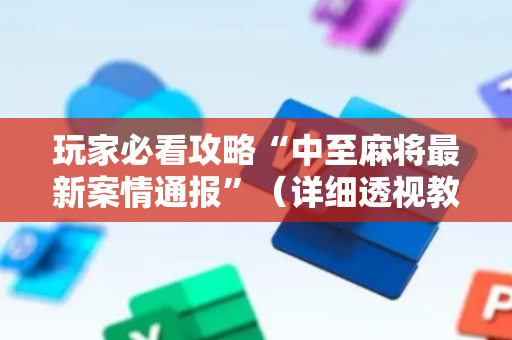 玩家必看攻略“中至麻将最新案情通报”（详细透视教程）-哔哩哔哩
