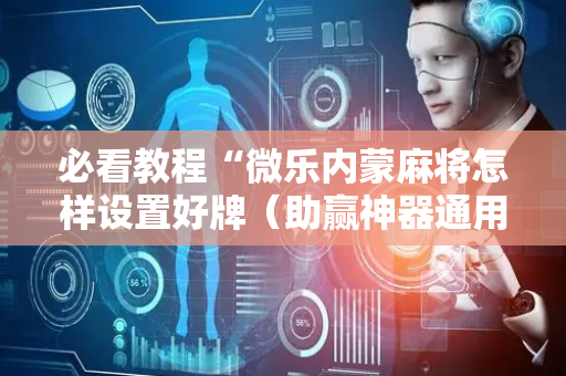 必看教程“微乐内蒙麻将怎样设置好牌（助赢神器通用版）