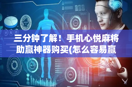 三分钟了解！手机心悦麻将助赢神器购买(怎么容易赢)