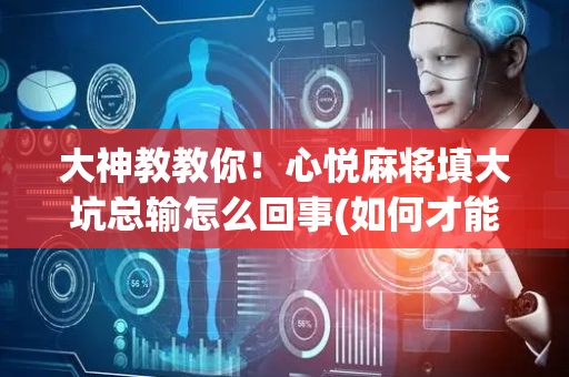 大神教教你！心悦麻将填大坑总输怎么回事(如何才能赢)